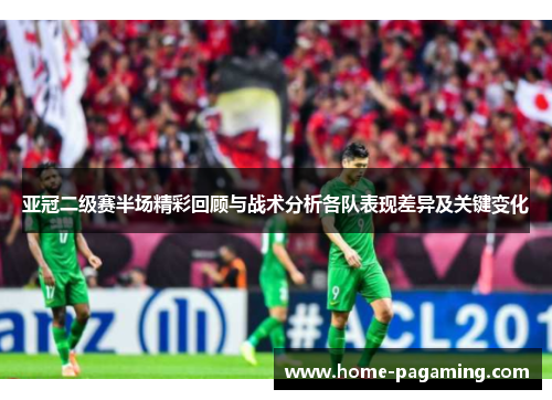 亚冠二级赛半场精彩回顾与战术分析各队表现差异及关键变化