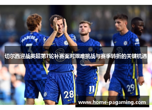 切尔西迎战英超第7轮补赛面对艰难挑战与赛季转折的关键机遇