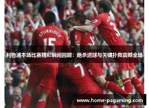 利物浦本场比赛精彩瞬间回顾:绝杀进球与关键扑救震撼全场 利物浦本场比赛精彩瞬间回顾:绝杀进球与关键扑救震撼全场