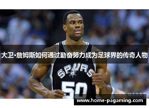 大卫·詹姆斯如何通过勤奋努力成为足球界的传奇人物