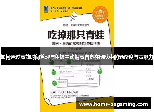 如何通过高效时间管理与积极主动提高自身在团队中的勤奋度与贡献力
