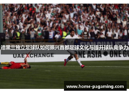 德黑兰独立足球队如何振兴首都足球文化与提升球队竞争力