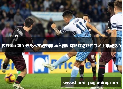 拉齐奥全攻全守战术实施指南 深入剖析球队攻防转换与场上布局技巧