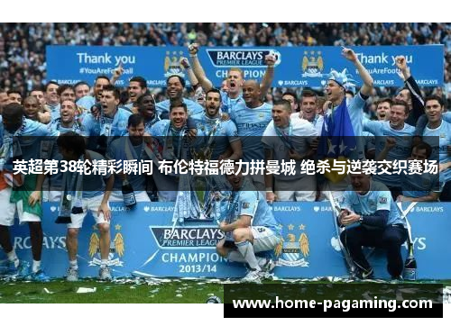 英超第38轮精彩瞬间 布伦特福德力拼曼城 绝杀与逆袭交织赛场