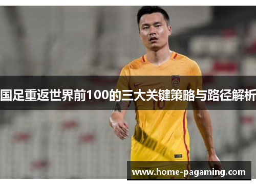 国足重返世界前100的三大关键策略与路径解析