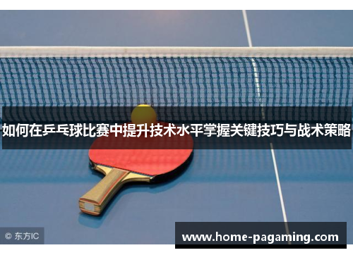 如何在乒乓球比赛中提升技术水平掌握关键技巧与战术策略