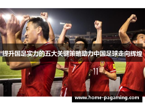 提升国足实力的五大关键策略助力中国足球走向辉煌