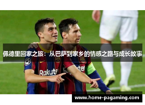 佩德里回家之旅：从巴萨到家乡的情感之路与成长故事