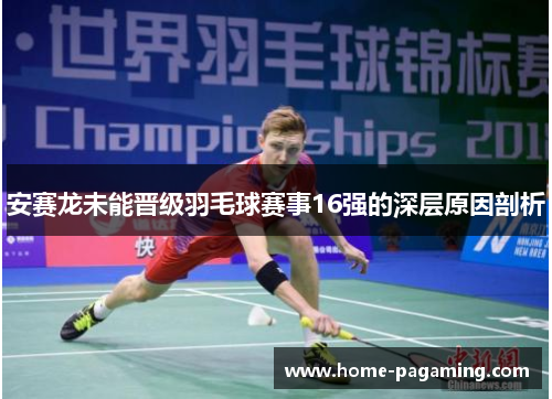 安赛龙未能晋级羽毛球赛事16强的深层原因剖析