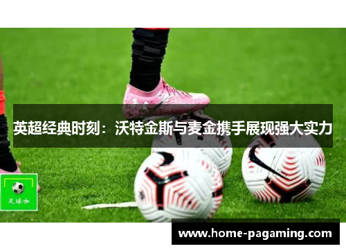 英超经典时刻：沃特金斯与麦金携手展现强大实力