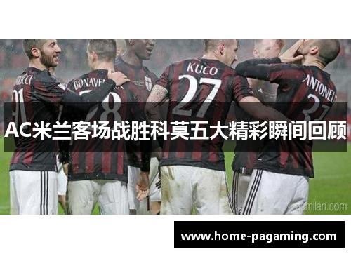 AC米兰客场战胜科莫五大精彩瞬间回顾