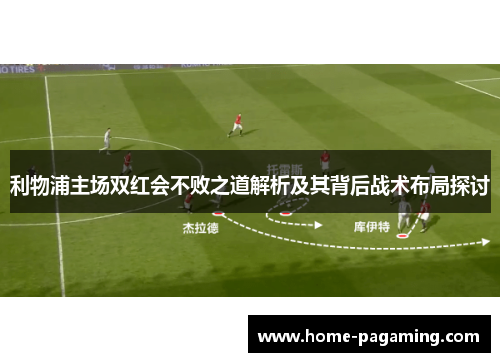 利物浦主场双红会不败之道解析及其背后战术布局探讨