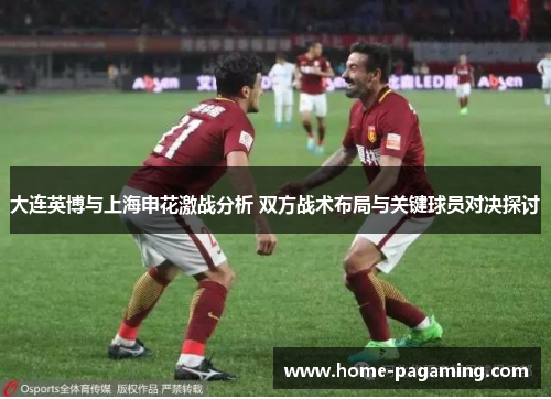 大连英博与上海申花激战分析 双方战术布局与关键球员对决探讨