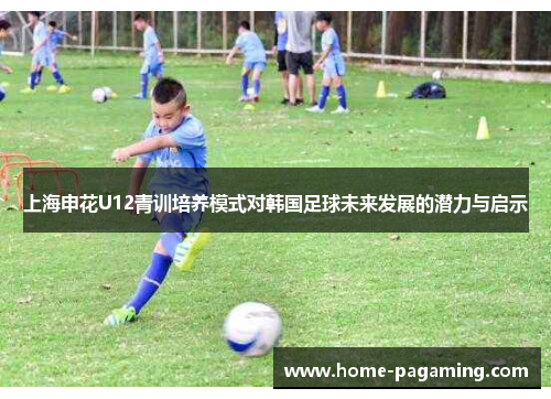 上海申花U12青训培养模式对韩国足球未来发展的潜力与启示
