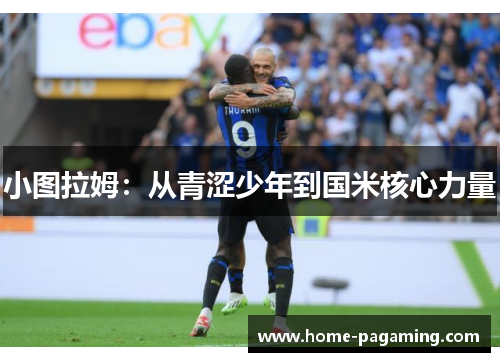 小图拉姆：从青涩少年到国米核心力量