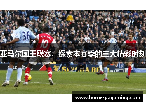 亚马尔国王联赛：探索本赛季的三大精彩时刻