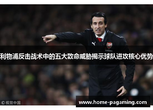 利物浦反击战术中的五大致命威胁揭示球队进攻核心优势