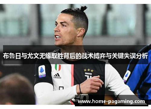 布鲁日与尤文无缘取胜背后的战术博弈与关键失误分析