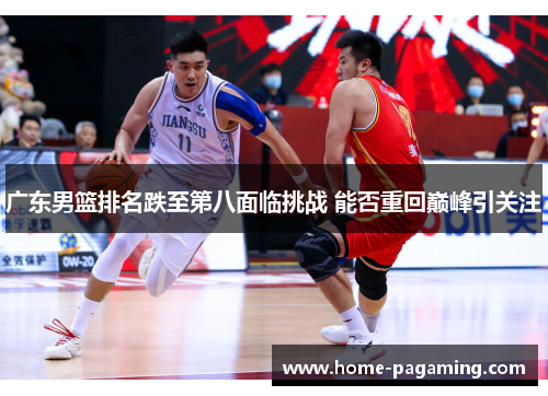 广东男篮排名跌至第八面临挑战 能否重回巅峰引关注