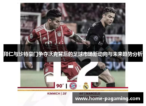 拜仁与沙特豪门争夺沃克背后的足球市场新动向与未来趋势分析