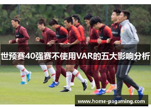 世预赛40强赛不使用VAR的五大影响分析