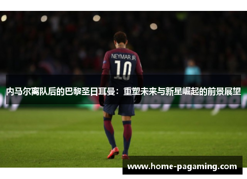 内马尔离队后的巴黎圣日耳曼：重塑未来与新星崛起的前景展望