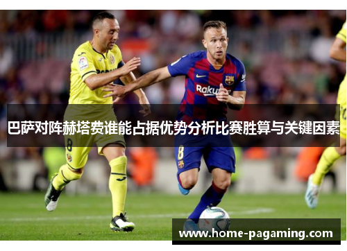 巴萨对阵赫塔费谁能占据优势分析比赛胜算与关键因素