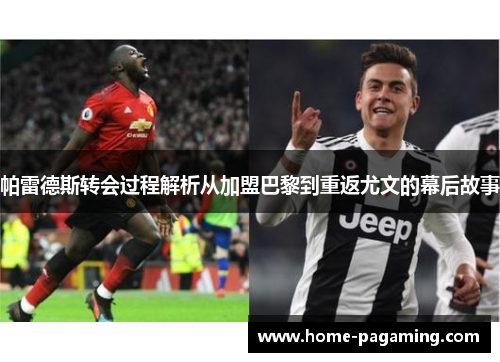 帕雷德斯转会过程解析从加盟巴黎到重返尤文的幕后故事