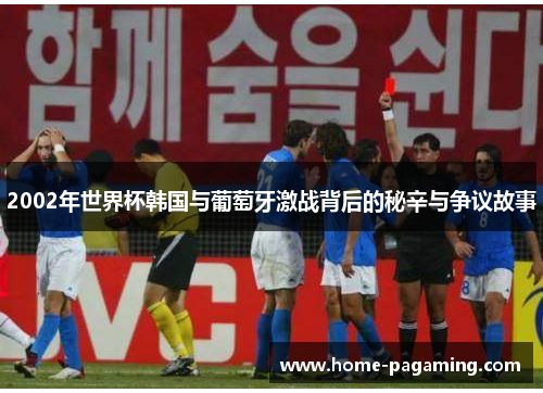 2002年世界杯韩国与葡萄牙激战背后的秘辛与争议故事