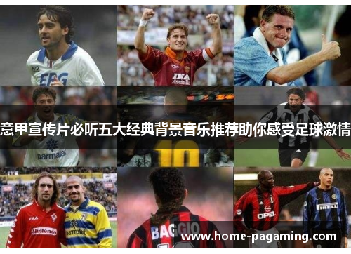 意甲宣传片必听五大经典背景音乐推荐助你感受足球激情