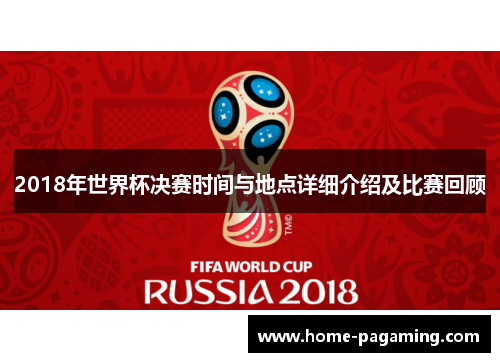 2018年世界杯决赛时间与地点详细介绍及比赛回顾