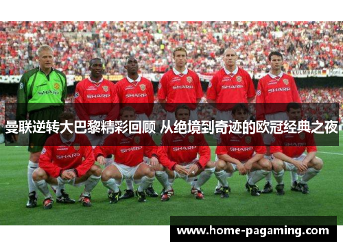 曼联逆转大巴黎精彩回顾 从绝境到奇迹的欧冠经典之夜