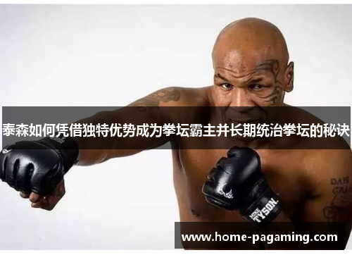 泰森如何凭借独特优势成为拳坛霸主并长期统治拳坛的秘诀
