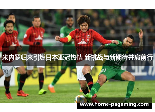 米内罗归来引燃日本亚冠热情 新挑战与新期待并肩前行