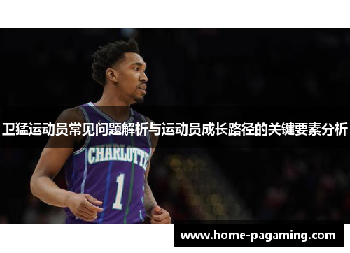 卫猛运动员常见问题解析与运动员成长路径的关键要素分析