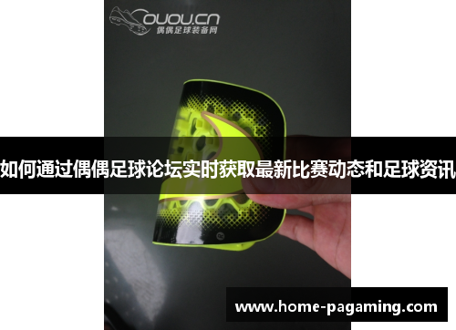 如何通过偶偶足球论坛实时获取最新比赛动态和足球资讯