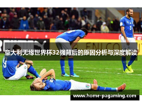 意大利无缘世界杯32强背后的原因分析与深度解读