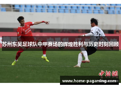 苏州东吴足球队中甲赛场的辉煌胜利与历史时刻回顾