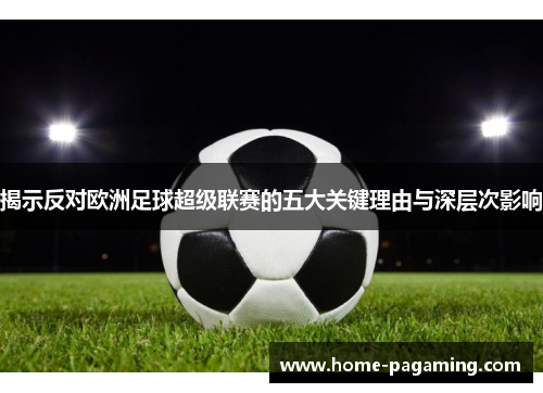 揭示反对欧洲足球超级联赛的五大关键理由与深层次影响 揭示反对欧洲足球超级联赛的五大关键理由与深层次影响