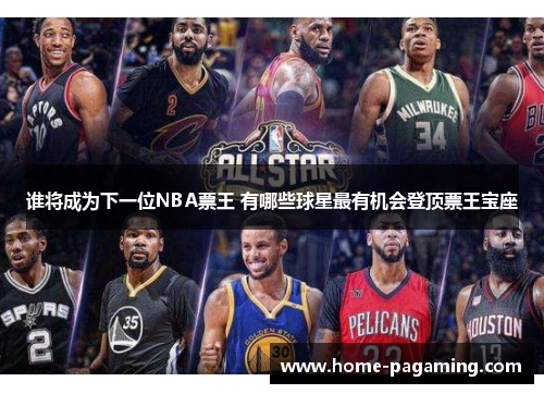 谁将成为下一位NBA票王 有哪些球星最有机会登顶票王宝座