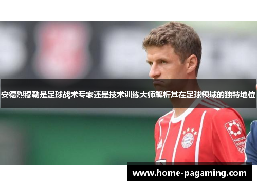 安德烈穆勒是足球战术专家还是技术训练大师解析其在足球领域的独特地位