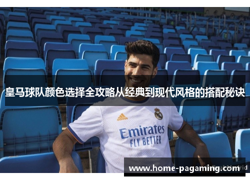 皇马球队颜色选择全攻略从经典到现代风格的搭配秘诀