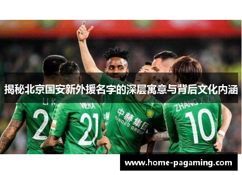 揭秘北京国安新外援名字的深层寓意与背后文化内涵