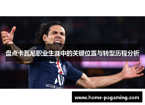 盘点卡瓦尼职业生涯中的关键位置与转型历程分析