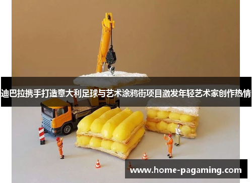 迪巴拉携手打造意大利足球与艺术涂鸦街项目激发年轻艺术家创作热情