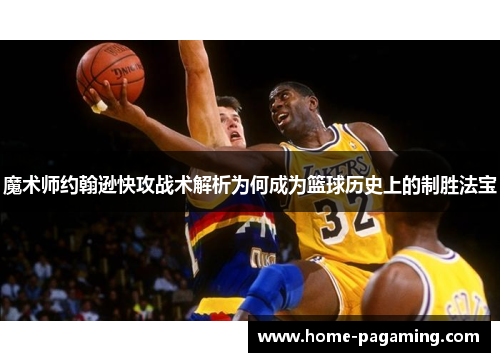 魔术师约翰逊快攻战术解析为何成为篮球历史上的制胜法宝
