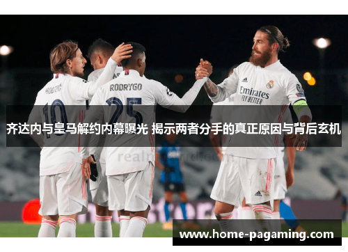 齐达内与皇马解约内幕曝光 揭示两者分手的真正原因与背后玄机