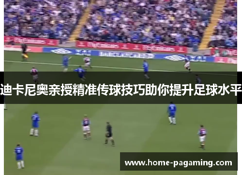 迪卡尼奥亲授精准传球技巧助你提升足球水平