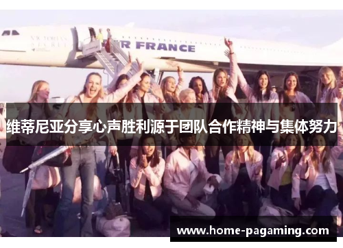 维蒂尼亚分享心声胜利源于团队合作精神与集体努力