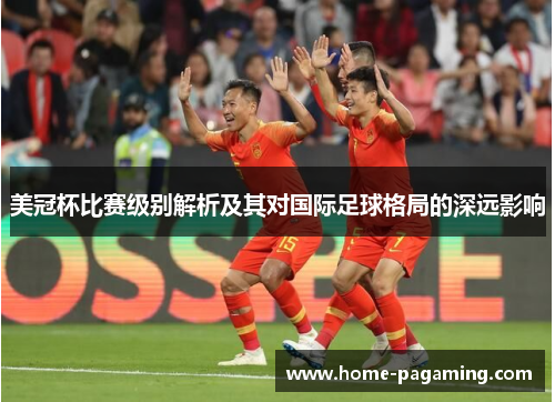 美冠杯比赛级别解析及其对国际足球格局的深远影响